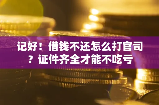 北京记好！借钱不还怎么打官司？证件齐全才能不吃亏