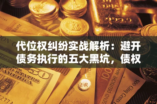 北京代位权纠纷实战解析：避开债务执行的五大黑坑，债权人必看指南