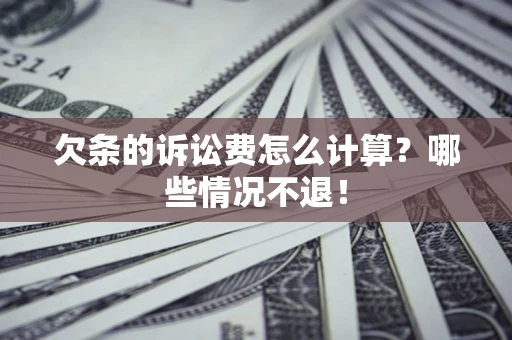 北京欠条的诉讼费怎么计算?哪些情况不退! 北京欠条的诉讼费怎么计算?哪些情况不退!