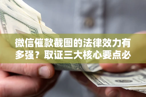 北京微信催款截图的法律效力有多强？取证三大核心要点必须知道！
