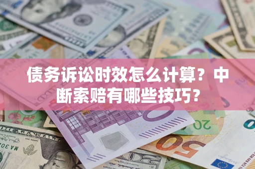 北京债务诉讼时效怎么计算？中断索赔有哪些技巧？