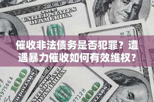 北京催收非法债务是否犯罪?遭遇暴力催收如何有效维权? 北京催收非法债务是否犯罪?遭遇暴力催收如何有效维权?