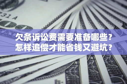北京欠条诉讼费需要准备哪些？怎样追偿才能省钱又避坑？