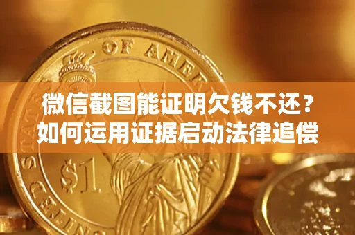 北京微信截图能证明欠钱不还？如何运用证据启动法律追偿程序？