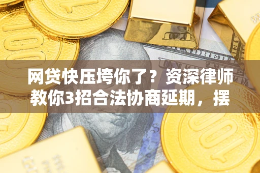 北京网贷快压垮你了？资深律师教你3招合法协商延期，摆脱暴力催收！