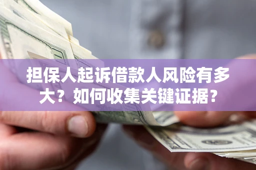 北京担保人起诉借款人风险有多大？如何收集关键证据？
