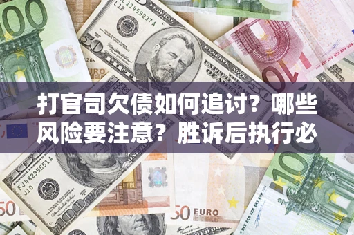 北京打官司欠债如何追讨？哪些风险要注意？胜诉后执行必看！