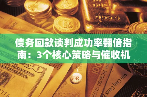 北京债务回款谈判成功率翻倍指南：3个核心策略与催收机构避坑法则