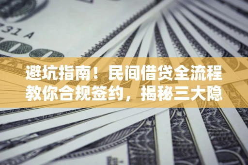 北京避坑指南！民间借贷全流程教你合规签约，揭秘三大隐形陷阱