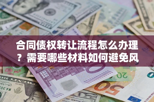 北京合同债权转让流程怎么办理？需要哪些材料如何避免风险？