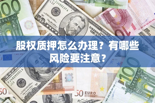 北京股权质押怎么办理？有哪些风险要注意？