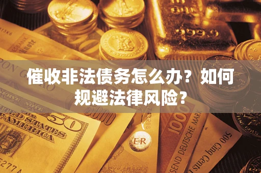 北京催收非法债务怎么办？如何规避法律风险？