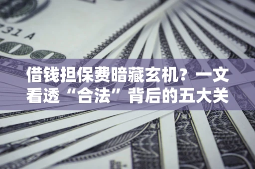 北京借钱担保费暗藏玄机？一文看透“合法”背后的五大关键陷阱