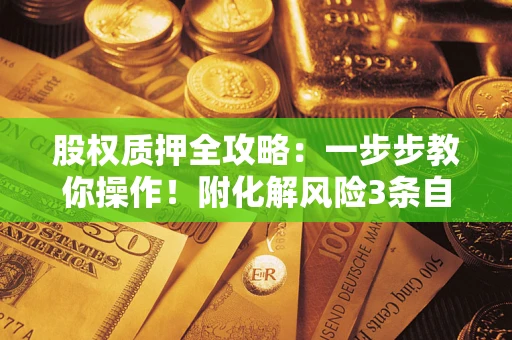 北京股权质押全攻略：一步步教你操作！附化解风险3条自救法则