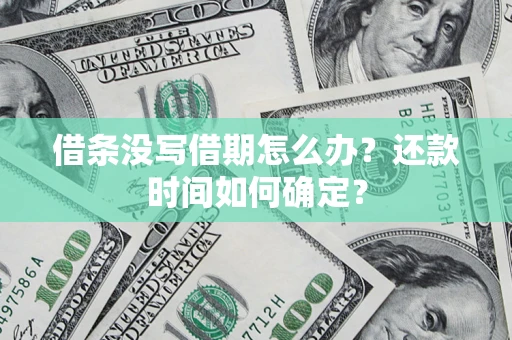 北京借条没写借期怎么办？还款时间如何确定？