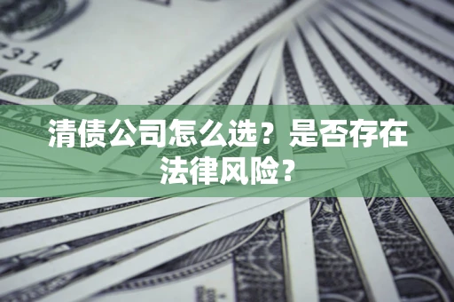 北京清债公司怎么选？是否存在法律风险？
