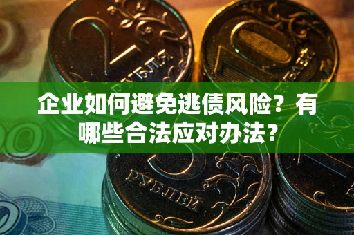 北京企业如何避免逃债风险？有哪些合法应对办法？