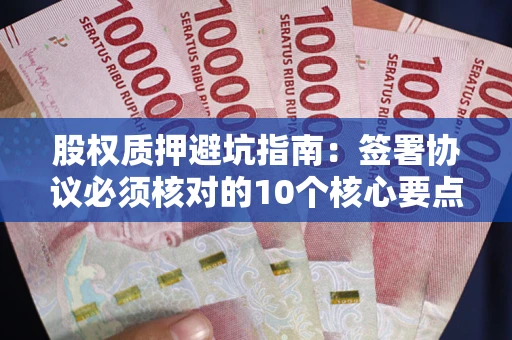 北京股权质押避坑指南:签署协议必须核对的10个核心要点 北京股权质押避坑指南:签署协议必须核对的10个核心要点