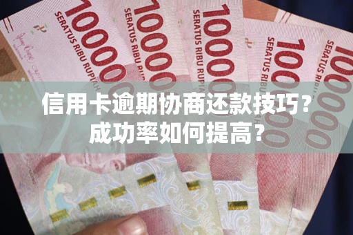 北京信用卡逾期协商还款技巧？成功率如何提高？