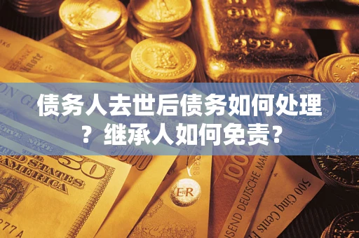 北京债务人去世后债务如何处理？继承人如何免责？