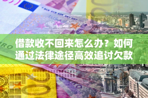 北京借款收不回来怎么办?如何通过法律途径高效追讨欠款? 北京借款收不回来怎么办?如何通过法律途径高效追讨欠款?