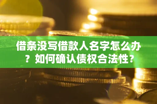 北京借条没写借款人名字怎么办？如何确认债权合法性？