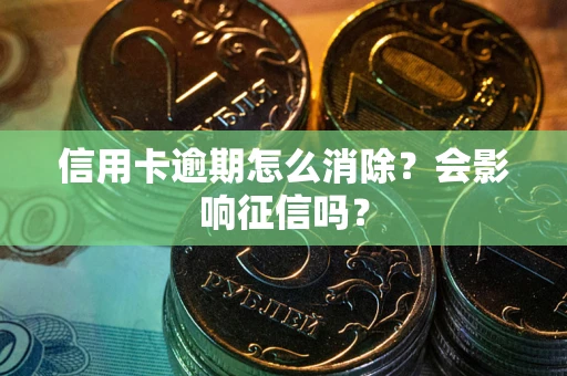 北京信用卡逾期怎么消除？会影响征信吗？