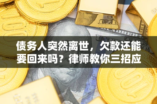 北京债务人突然离世，欠款还能要回来吗？律师教你三招应对