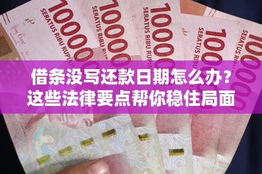 北京借条没写还款日期怎么办？这些法律要点帮你稳住局面