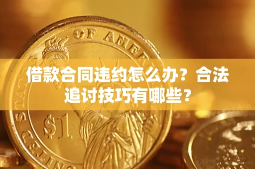 北京借款合同违约怎么办？合法追讨技巧有哪些？