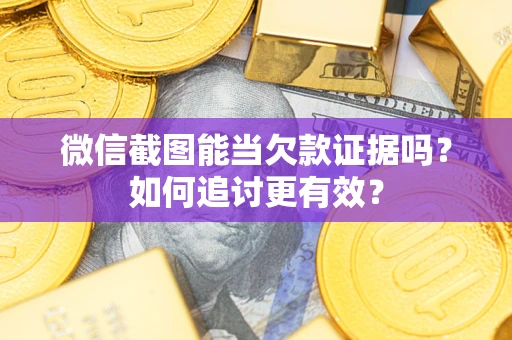 北京微信截图能当欠款证据吗？如何追讨更有效？