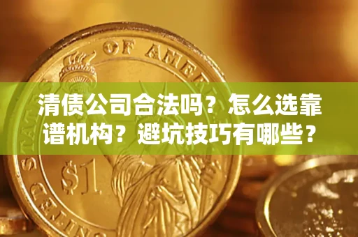 北京清债公司合法吗？怎么选靠谱机构？避坑技巧有哪些？