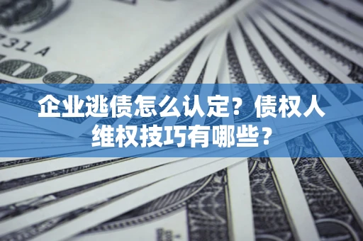 北京企业逃债怎么认定？债权人维权技巧有哪些？