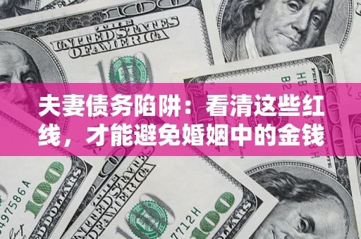 北京夫妻债务陷阱：看清这些红线，才能避免婚姻中的金钱危机