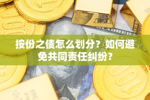 北京按份之债怎么划分？如何避免共同责任纠纷？