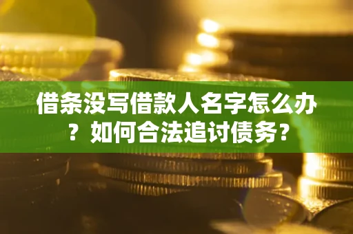 北京借条没写借款人名字怎么办？如何合法追讨债务？