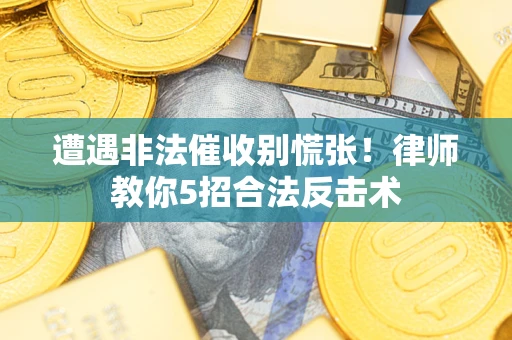 北京遭遇非法催收别慌张！律师教你5招合法反击术