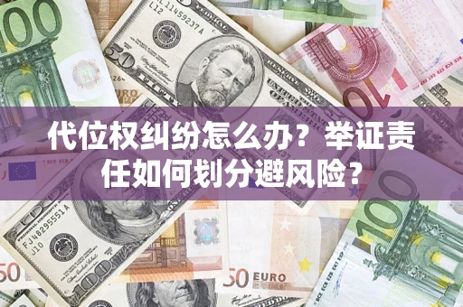 北京代位权纠纷怎么办？举证责任如何划分避风险？