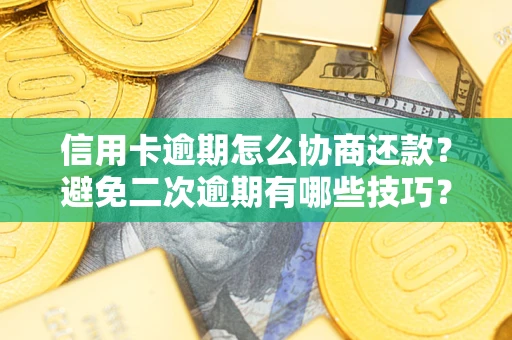 北京信用卡逾期怎么协商还款？避免二次逾期有哪些技巧？