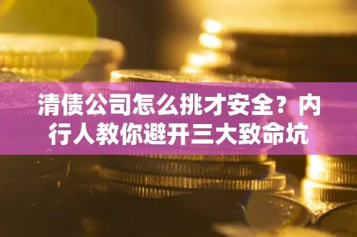 北京清债公司怎么挑才安全?内行人教你避开三大致命坑 北京清债公司怎么挑才安全?内行人教你避开三大致命坑