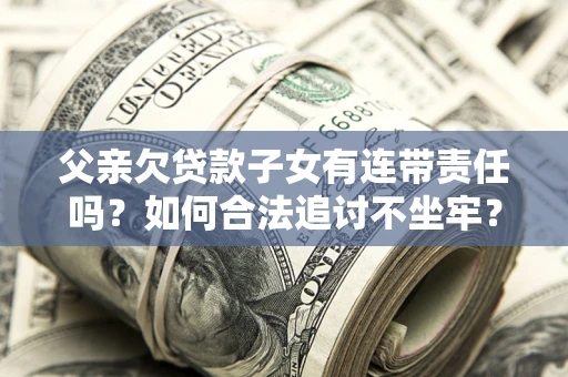 北京父亲欠贷款子女有连带责任吗？如何合法追讨不坐牢？