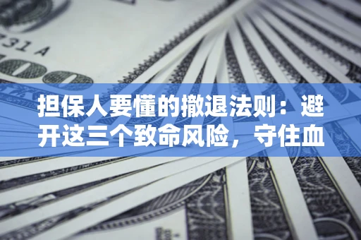 北京担保人要懂的撤退法则：避开这三个致命风险，守住血汗钱