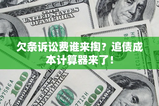 北京欠条诉讼费谁来掏？追债成本计算器来了！