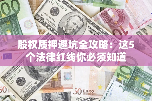 北京股权质押避坑全攻略：这5个法律红线你必须知道