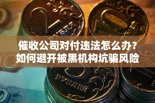 北京催收公司对付违法怎么办？如何避开被黑机构坑骗风险