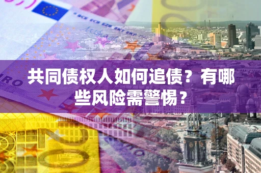北京共同债权人如何追债？有哪些风险需警惕？