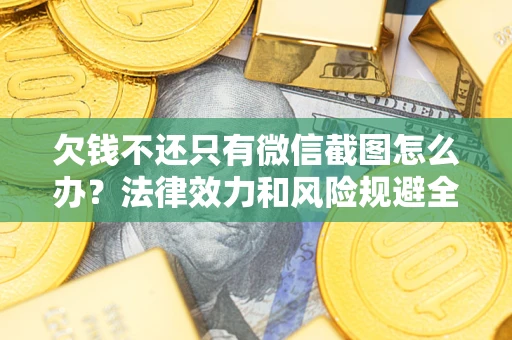北京欠钱不还只有微信截图怎么办？法律效力和风险规避全解析