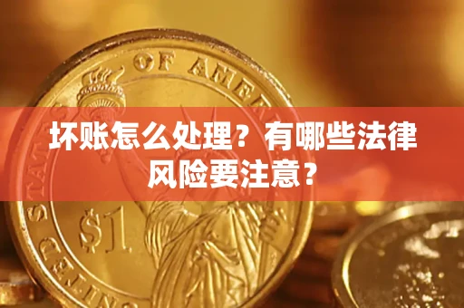 北京坏账怎么处理？有哪些法律风险要注意？