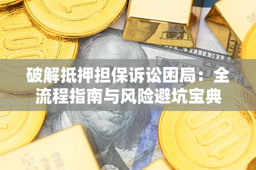 北京破解抵押担保诉讼困局:全流程指南与风险避坑宝典 北京破解抵押担保诉讼困局:全流程指南与风险避坑宝典