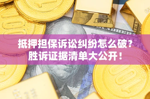 北京抵押担保诉讼纠纷怎么破？胜诉证据清单大公开！
